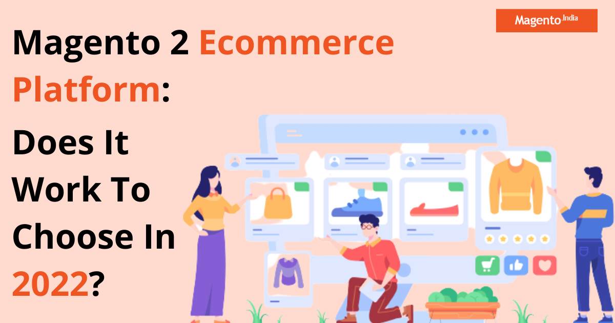 Magento 2 Ecommerce Platform: Does It Work To Choose In 2022?